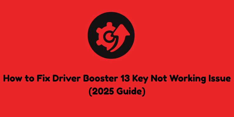 How to Fix Driver Booster 13 Key Not Working Issue (2025 Guide)