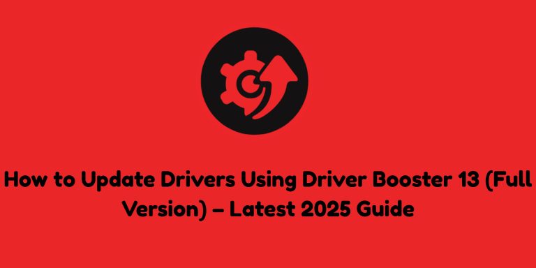 How to Update Drivers Using Driver Booster 13 (Full Version) – Latest 2025 Guide